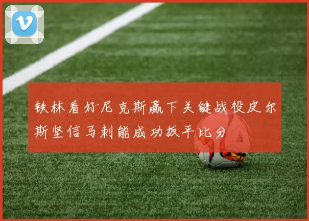 铁林看好尼克斯赢下关键战役皮尔斯坚信马刺能成功扳平比分