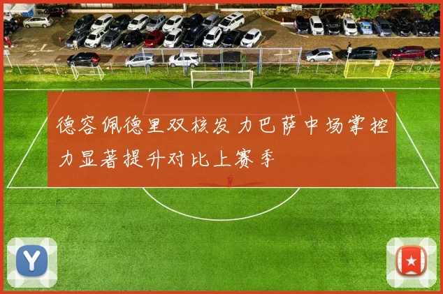 德容佩德里双核发力巴萨中场掌控力显著提升对比上赛季