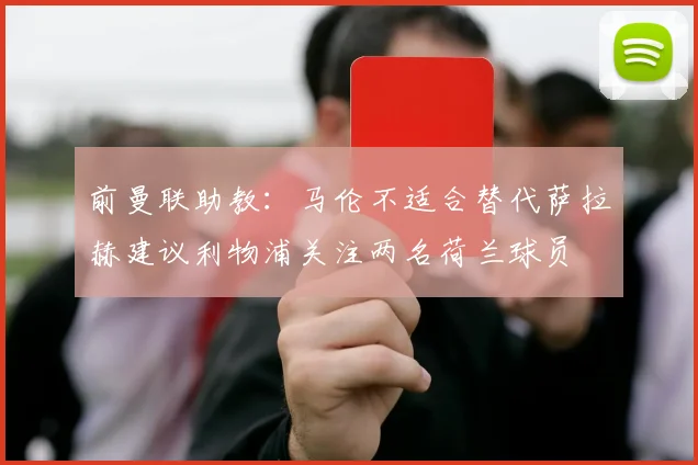前曼联助教：马伦不适合替代萨拉赫建议利物浦关注两名荷兰球员