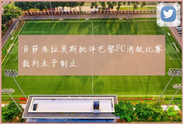 贡萨洛拉莫斯批评巴黎FC消极比赛裁判未予制止