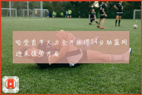 哈登首节火力全开独得14分助篮网迎来强势开局