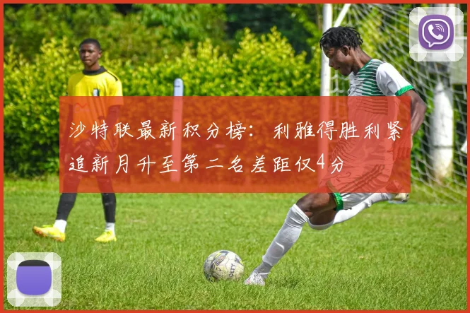 沙特联最新积分榜：利雅得胜利紧追新月升至第二名差距仅4分