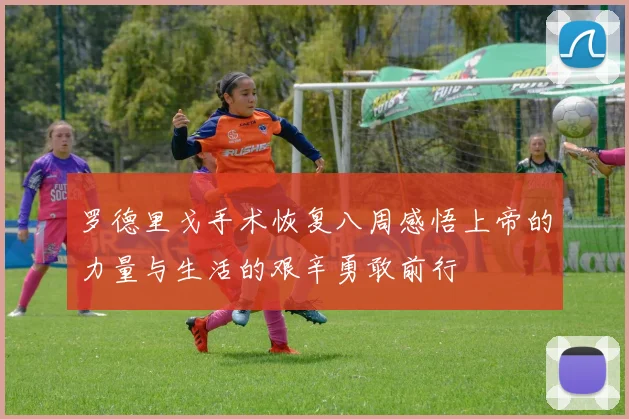 罗德里戈手术恢复八周感悟上帝的力量与生活的艰辛勇敢前行