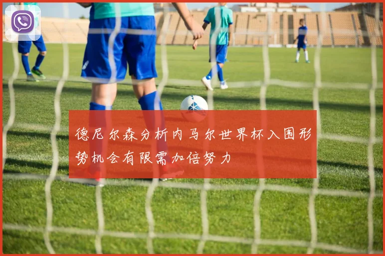 德尼尔森分析内马尔世界杯入围形势机会有限需加倍努力
