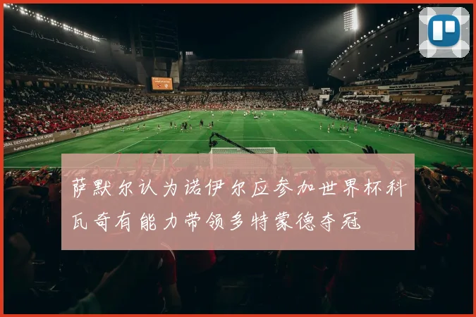 萨默尔认为诺伊尔应参加世界杯科瓦奇有能力带领多特蒙德夺冠