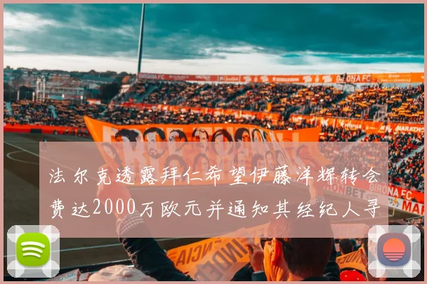 法尔克透露拜仁希望伊藤洋辉转会费达2000万欧元并通知其经纪人寻找新东家