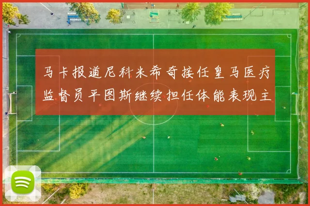 马卡报道尼科米希奇接任皇马医疗监督员平图斯继续担任体能表现主管