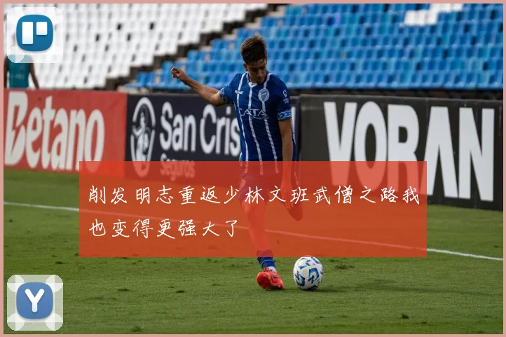削发明志重返少林文班武僧之路我也变得更强大了